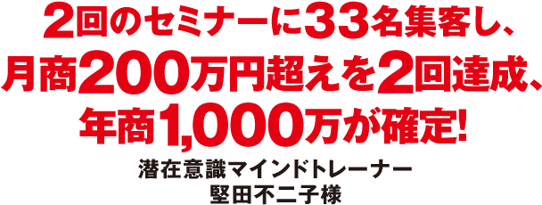 ２回のセミナーに３３名集客し、月商２００万円超えを２回達成、年商１,０００万が確定！
